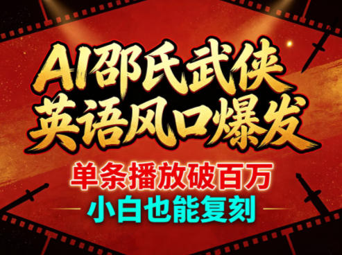 AI邵氏武侠英语风口爆发，单条播放破百万，小白也能复刻-weichuangqy