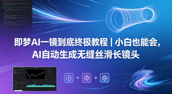 即梦AI一镜到底终极教程｜小白也能会，AI自动生成无缝丝滑长镜头-weichuangqy