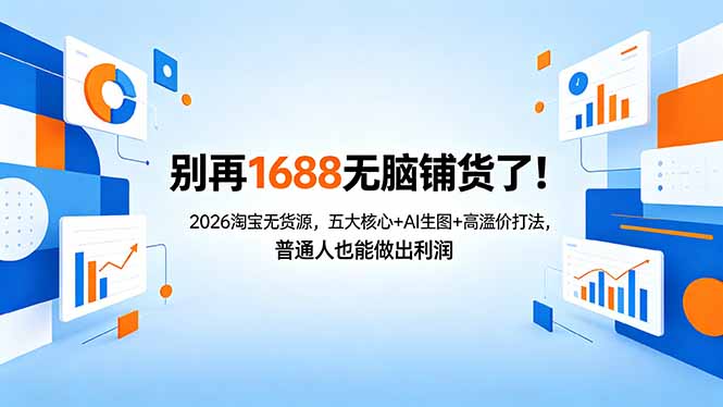 别再1688无脑铺货了！2026淘宝无货源，五大核心+AI生图+高溢价打法，普通人也能做出利润-weichuangqy