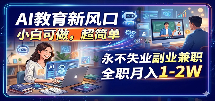 AI教育新风口，小白可做，超简单，永不失业副业兼职 全职月入1-2W-weichuangqy