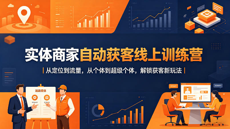 实体商家自动获客线上训练营｜从定位到流量，从个体到超级个体，解锁获客新玩法-weichuangqy