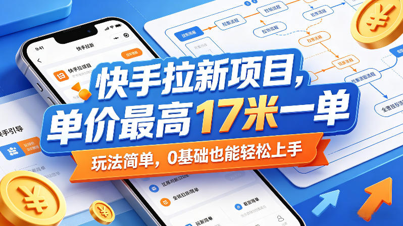 快手拉新项目，单价最高17米一单，玩法简单，0基础也能轻松上手-weichuangqy