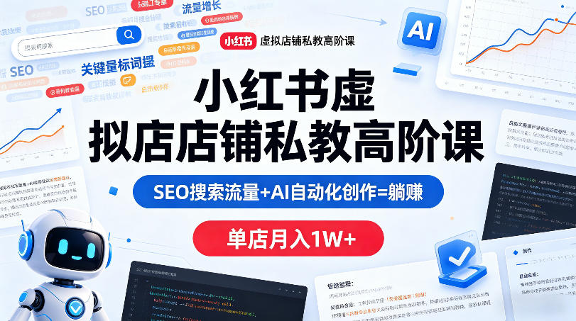 小红书虚拟店铺私教高阶课，SEO搜索流量+AI自动化创作=躺賺，单店月入1W+-weichuangqy