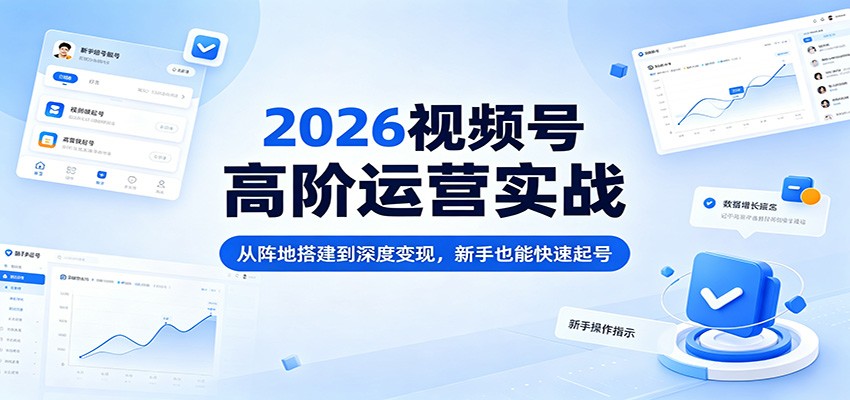 2026视频号高阶运营实战：从阵地搭建到深度变现，新手也能快速起号-weichuangqy