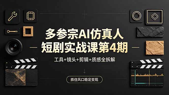 多参宗AI仿真人短剧实战课第4期，工具+镜头+剪辑+质感全拆解，抓住风口稳定变现-weichuangqy