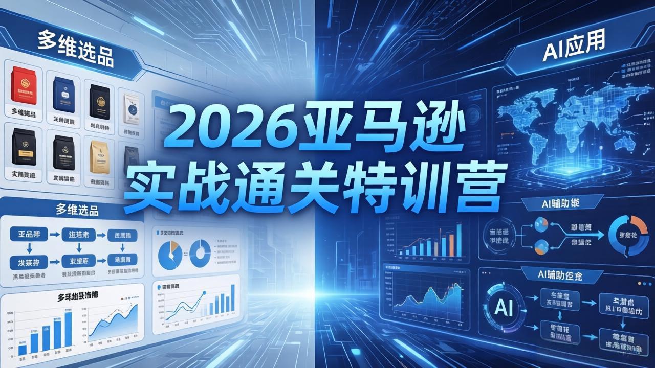 2026亚马逊实战通关特训营-26年4月30更新，多维选品+渐进式打法+AI应用，从0到1打造盈利店铺-weichuangqy