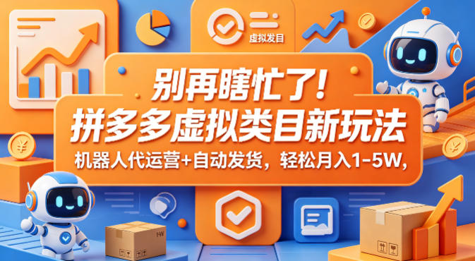 别再瞎忙了！拼多多虚拟类目新玩法，机器人代运营+自动发货，轻松月入1-5W【揭秘】-weichuangqy