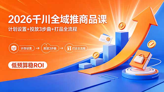 2026千川全域推商品课，计划设置+投放3步曲+打品全流程，低预算稳ROI-weichuangqy