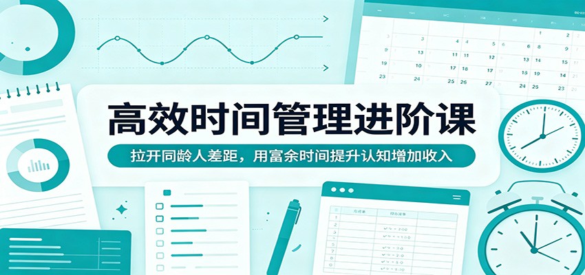 高效时间管理进阶课：拉开同龄人差距，用富余时间提升认知增加收入-weichuangqy