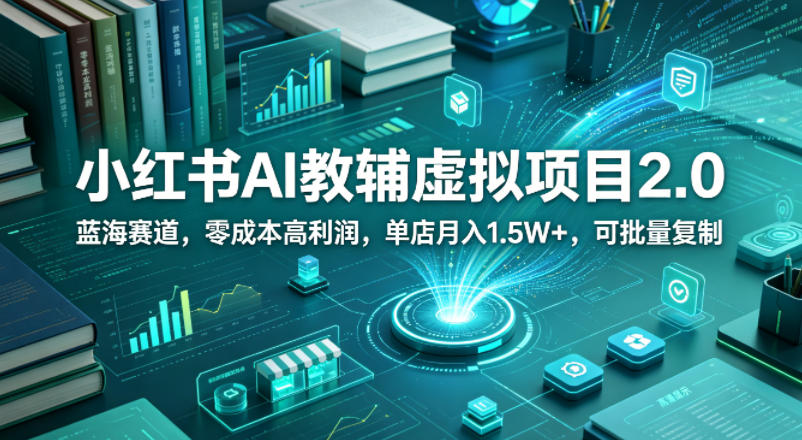 小红书AI教辅虚拟项目2.0，蓝海赛道，零成本高利润，单店月入1.5W+，可批量复制-weichuangqy