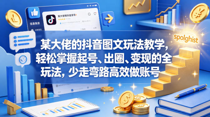 某大佬的抖音图文玩法教学，轻松掌握起号、出圈、变现的全套玩法，少走弯路高效做账号-weichuangqy