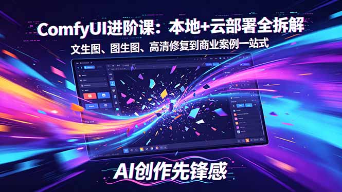 SD-ComfyUI进阶课：本地+云部署全拆解，文生图、图生图、高清修复到商业案例一站式-weichuangqy