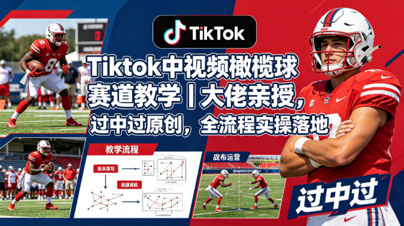 Tiktok中视频橄榄球赛道教学｜大佬亲授，过中过原创，全流程实操落地-weichuangqy