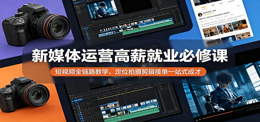 新媒体运营高薪就业必修课：短视频全链路教学，定位拍摄剪辑接单一站式成才-weichuangqy