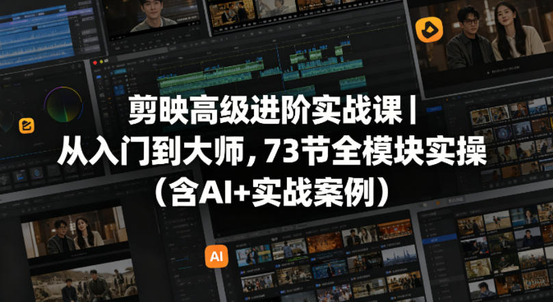 剪映高级进阶实战课｜从入门到大师，73节全模块实操(含AI+实战案例)-weichuangqy