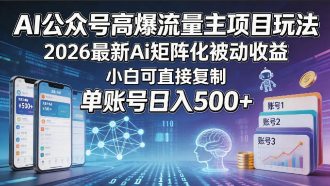 AI公众号高爆流量主项目玩法，2026最新Ai矩阵化被动收益，小白可直接复制，单账号日入500+-weichuangqy