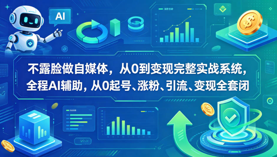 不露脸做自媒体，从0到变现完整实战系统，全程AI辅助，从0起号、涨粉、引流、变现全套闭环-weichuangqy