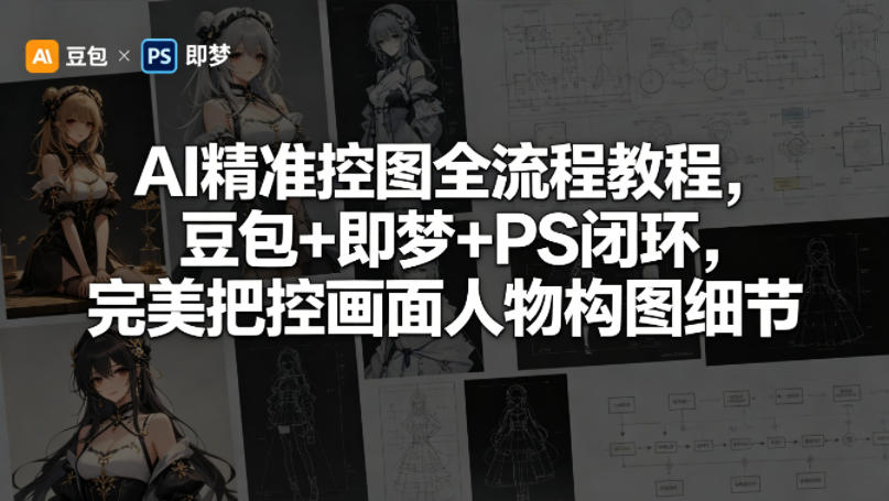 AI精准控图全流程教程，豆包+即梦+PS闭环，完美把控画面人物构图细节-weichuangqy