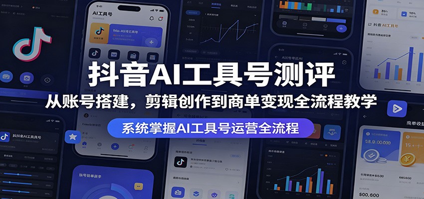 抖音AI工具号测评：从账号搭建，剪辑创作到商单变现全流程教学-weichuangqy