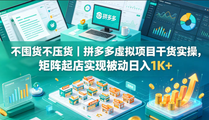 不囤货不压货｜拼多多虚拟项目干货实操，矩阵起店实现被动日入1K+【揭秘】-weichuangqy