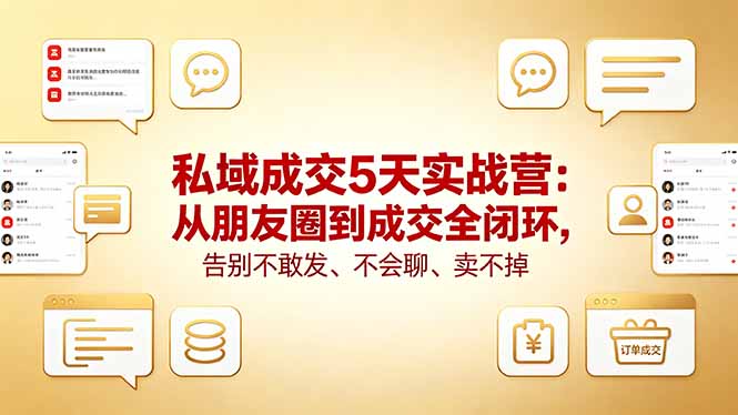 私域成交5天实战营：从朋友圈到成交全闭环，告别不敢发、不会聊、卖不掉-weichuangqy