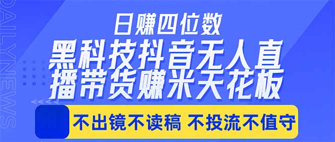 日入四位数！！最新黑科技抖音无人直播带货赚钱天花板，不出镜，不读稿，不投流，不值守，手...-weichuangqy