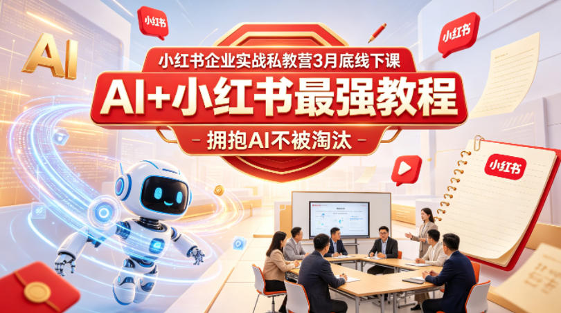 小红书企业实战私教营3月底线下课，AI+小红书最强教程，拥抱AI不被淘汰-weichuangqy