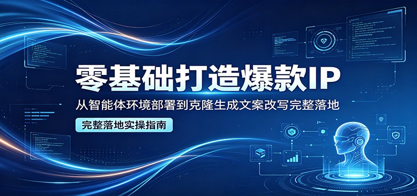零基础打造爆款IP，从智能体环境部署到克隆生成文案改写完整落地-weichuangqy