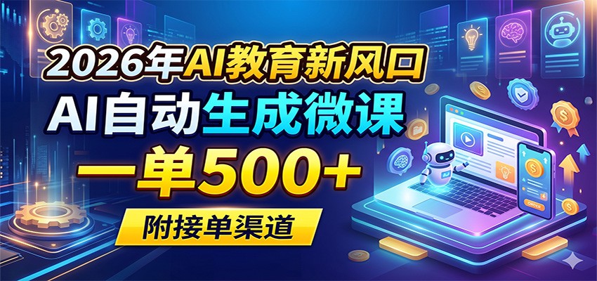 2026年AI教育新风口，AI自动生成微课，一单500+，附接单渠道-weichuangqy