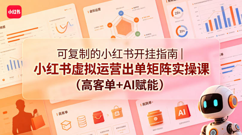 可复制的小红书开挂指南｜小红书虚拟运营出单矩阵实操课(高客单+AI赋能)-weichuangqy