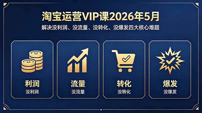 淘宝运营VIP课2026年5月：解决没利润、没流量、没转化、没爆发四大核心难题-weichuangqy