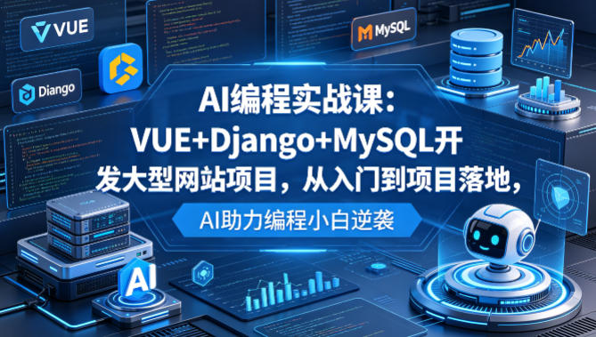 AI编程实战课：VUE+Django+MySQL开发大型网站项目，从入门到项目落地，AI助力编程小白逆袭-weichuangqy