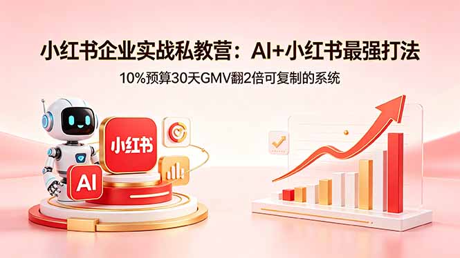 小红书企业实战私教营：AI+小红书最强打法，10%预算30天GMV翻2倍可复制的系统-weichuangqy