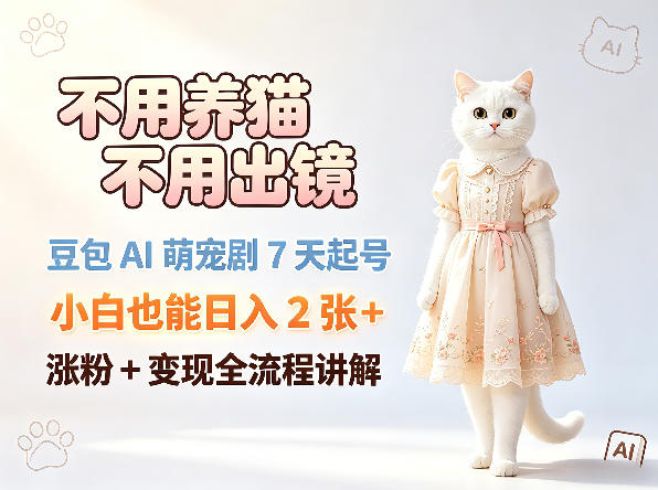 不用养猫不用出镜，豆包AI萌宠剧7天起号，小白也能日入2张+，涨粉+变现全流程讲解-weichuangqy