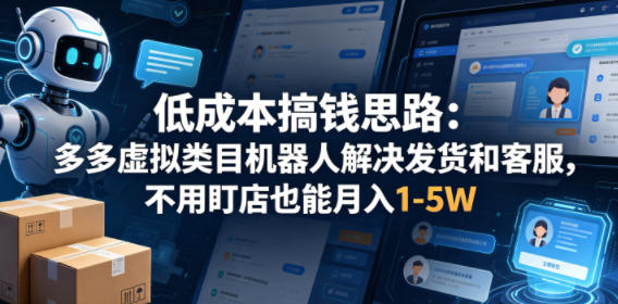 低成本搞钱思路：多多虚拟类目机器人解决发货和客服，不用盯店也能月入1-5W【揭秘】-weichuangqy
