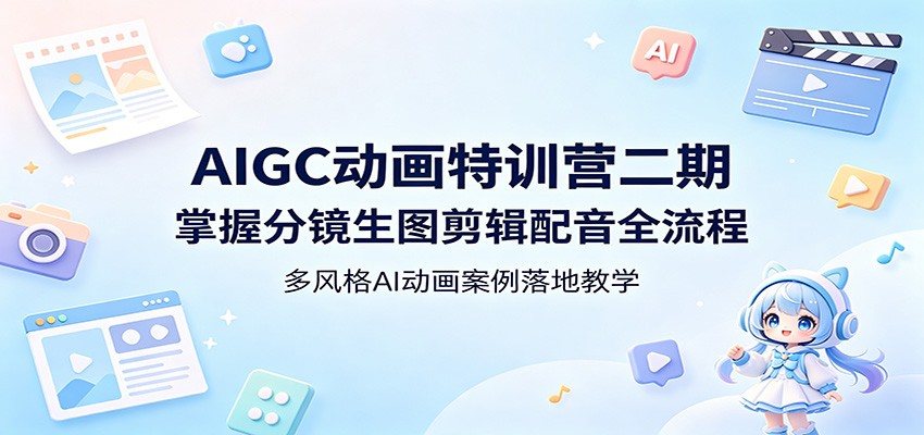 AIGC动画特训营二期：掌握分镜生图剪辑配音全流程，多风格AI动画案例落地教学-weichuangqy