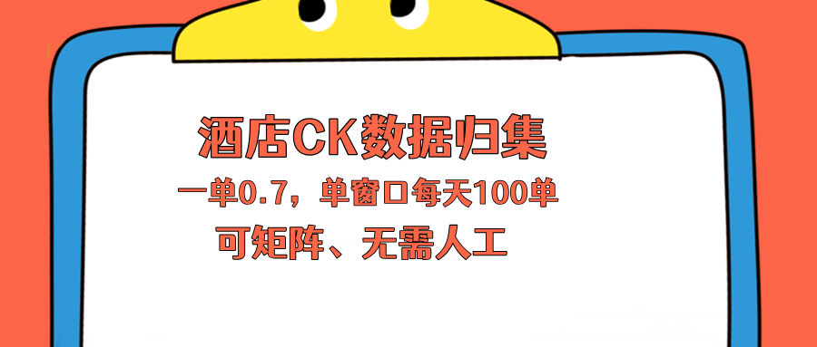 上班也能玩的酒店CK数据归集，一单0.7单窗口每天可做100单，一个人就能矩阵操作-weichuangqy