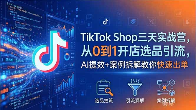 TikTok Shop三天实战营2026年5月，从0到1开店选品引流，AI提效+案例拆解教你快速出单-weichuangqy