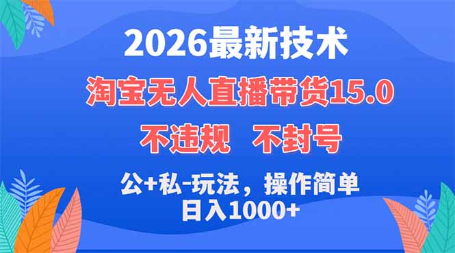2026最新技术，淘宝无人直播带货15.0，不封号，不违规，公+私玩法，操作简单，日入1000+-weichuangqy