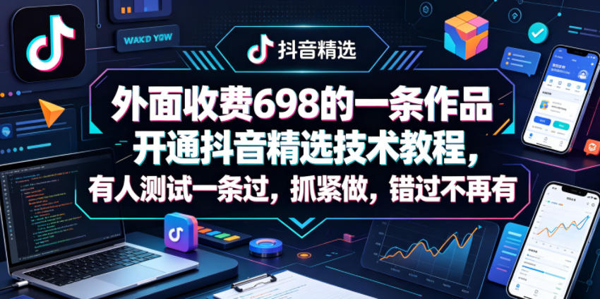 外面收费698的一条作品开通抖音精选技术教程，有人测试一条过，抓紧做，错过不再有-weichuangqy