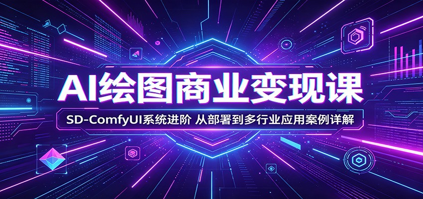 AI绘图商业变现课：SD-ComfyUI系统进阶，从部署到多行业应用案例详解-weichuangqy