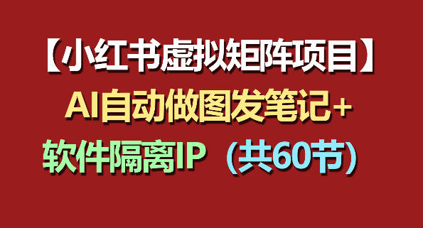 小红书虚拟矩阵项目：软件隔离IP+AI自动做图发笔记(共60节)-weichuangqy