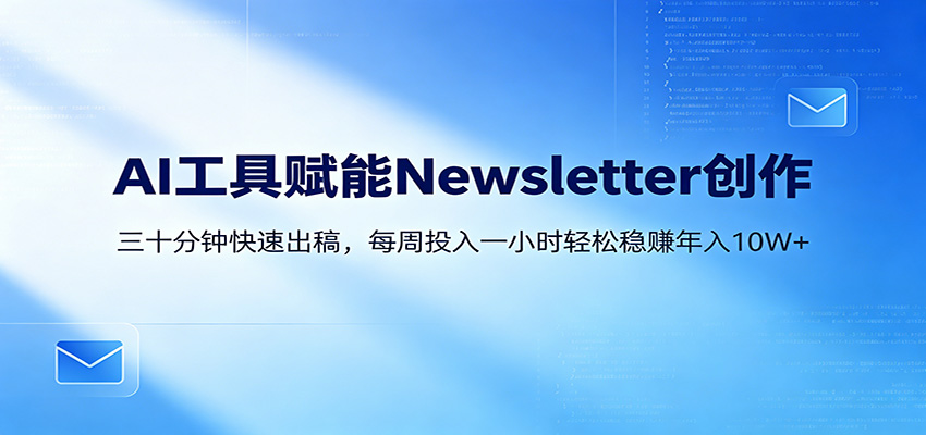 AI赋能Newsletter变现课：30分钟出内容，每周1小时年入10W+-weichuangqy