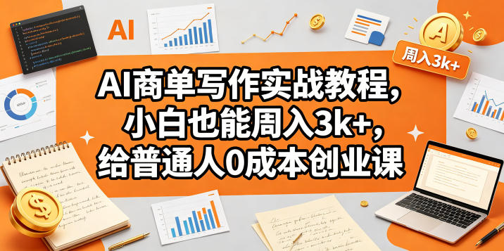 AI商单写作实战教程，小白也能周入3k+，给普通人0成本创业课-weichuangqy