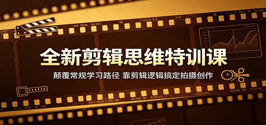 全新剪辑思维特训课：颠覆常规学习路径，靠剪辑逻辑搞定拍摄创作-weichuangqy