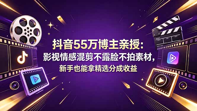 抖音55万博主亲授：影视情感混剪不露脸不拍素材，新手也能拿精选分成收益-weichuangqy