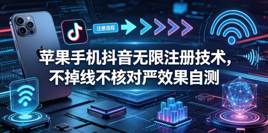 苹果手机抖音无限注册技术，不掉线不核对丨效果自测-weichuangqy