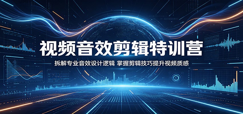 视频音效剪辑特训营：拆解专业音效设计逻辑，掌握剪辑技巧提升视频质感-weichuangqy
