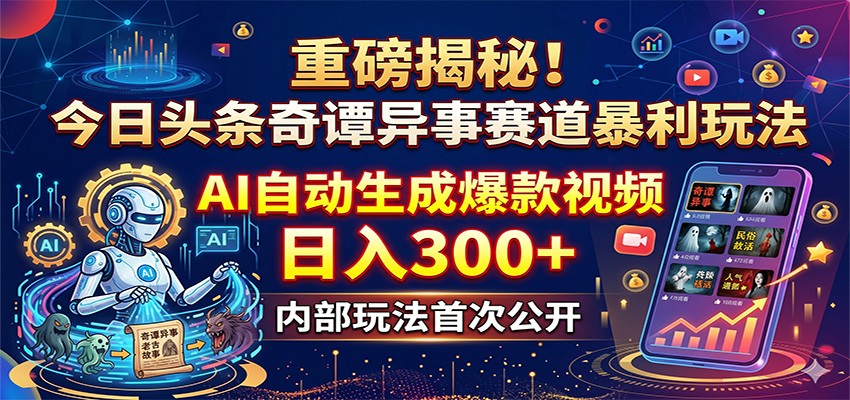 重磅揭秘！今日头条奇谭异事赛道暴利玩法：AI自动生成爆款视频，日入300+-weichuangqy