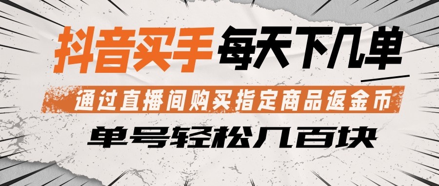 抖音买手 通过直播间购买指定商品返金币 每天几单 轻松几百块-weichuangqy